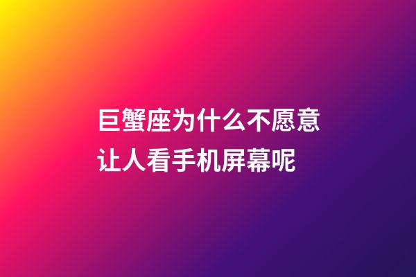 巨蟹座为什么不愿意让人看手机屏幕呢-第1张-星座运势-玄机派