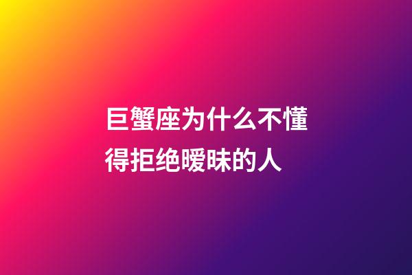 巨蟹座为什么不懂得拒绝暧昧的人-第1张-星座运势-玄机派