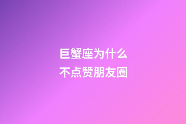 巨蟹座为什么不点赞朋友圈-第1张-星座运势-玄机派