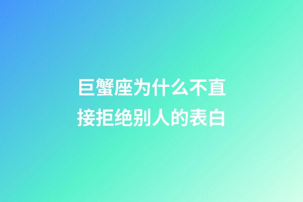 巨蟹座为什么不直接拒绝别人的表白-第1张-星座运势-玄机派