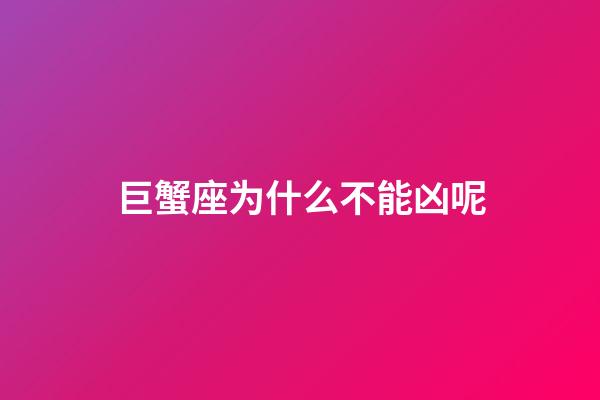 巨蟹座为什么不能凶呢-第1张-星座运势-玄机派