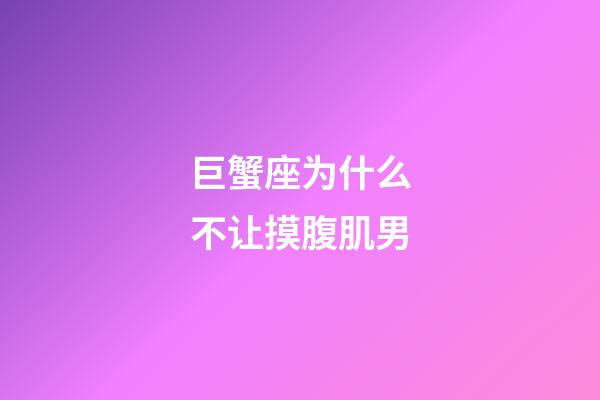 巨蟹座为什么不让摸腹肌男