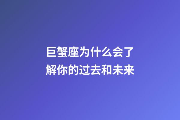 巨蟹座为什么会了解你的过去和未来-第1张-星座运势-玄机派