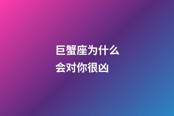 巨蟹座为什么会对你很凶-第1张-星座运势-玄机派