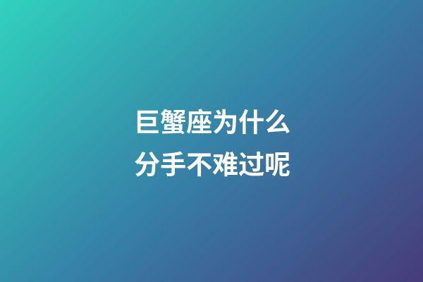 巨蟹座为什么分手不难过呢-第1张-星座运势-玄机派