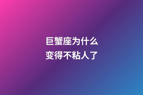 巨蟹座为什么变得不粘人了-第1张-星座运势-玄机派