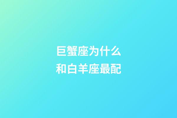 巨蟹座为什么和白羊座最配-第1张-星座运势-玄机派