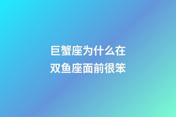 巨蟹座为什么在双鱼座面前很笨-第1张-星座运势-玄机派