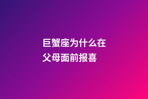 巨蟹座为什么在父母面前报喜-第1张-星座运势-玄机派