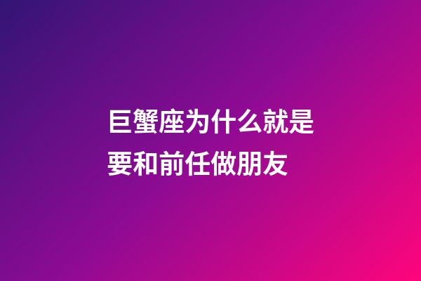 巨蟹座为什么就是要和前任做朋友-第1张-星座运势-玄机派