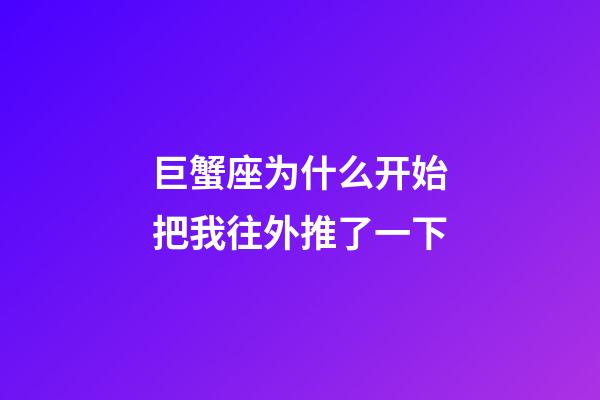 巨蟹座为什么开始把我往外推了一下-第1张-星座运势-玄机派