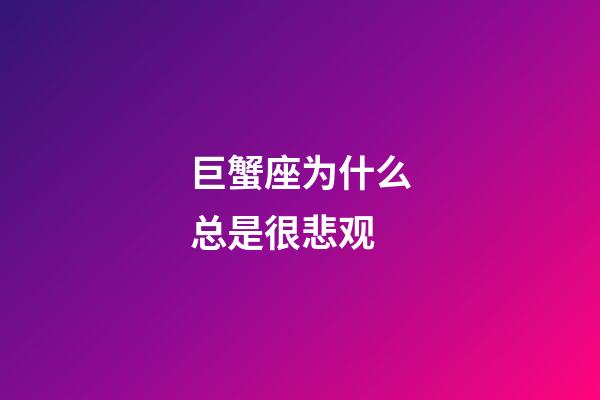 巨蟹座为什么总是很悲观-第1张-星座运势-玄机派