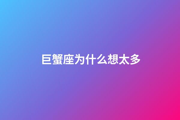 巨蟹座为什么想太多-第1张-星座运势-玄机派