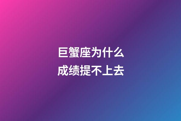 巨蟹座为什么成绩提不上去-第1张-星座运势-玄机派