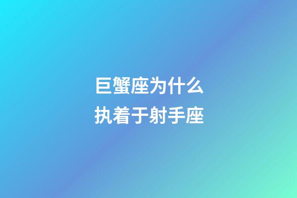 巨蟹座为什么执着于射手座-第1张-星座运势-玄机派