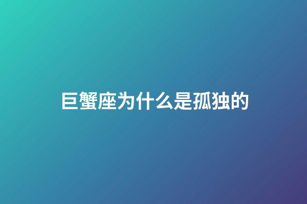 巨蟹座为什么是孤独的-第1张-星座运势-玄机派