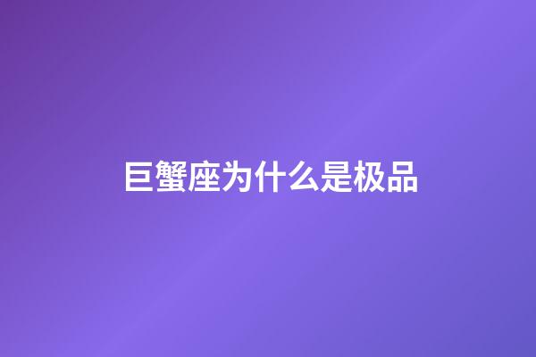 巨蟹座为什么是极品-第1张-星座运势-玄机派