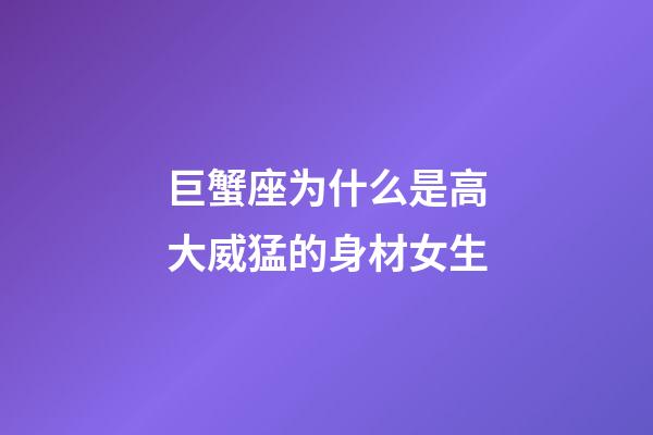 巨蟹座为什么是高大威猛的身材女生