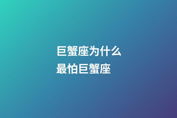 巨蟹座为什么最怕巨蟹座-第1张-星座运势-玄机派