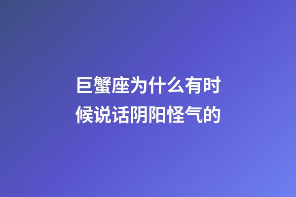 巨蟹座为什么有时候说话阴阳怪气的-第1张-星座运势-玄机派