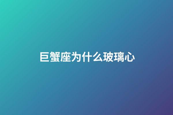 巨蟹座为什么玻璃心-第1张-星座运势-玄机派