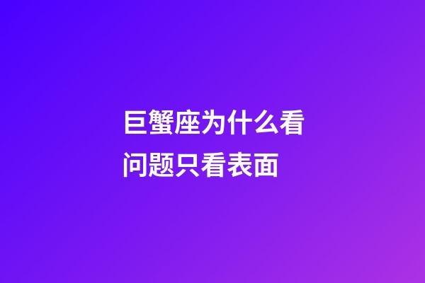 巨蟹座为什么看问题只看表面-第1张-星座运势-玄机派