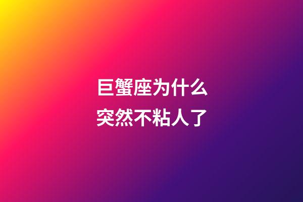 巨蟹座为什么突然不粘人了-第1张-星座运势-玄机派