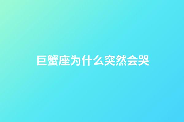 巨蟹座为什么突然会哭-第1张-星座运势-玄机派