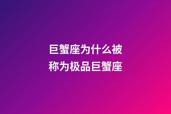 巨蟹座为什么被称为极品巨蟹座-第1张-星座运势-玄机派