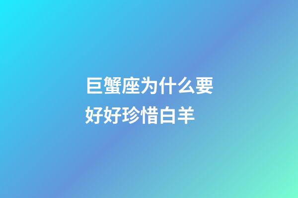 巨蟹座为什么要好好珍惜白羊