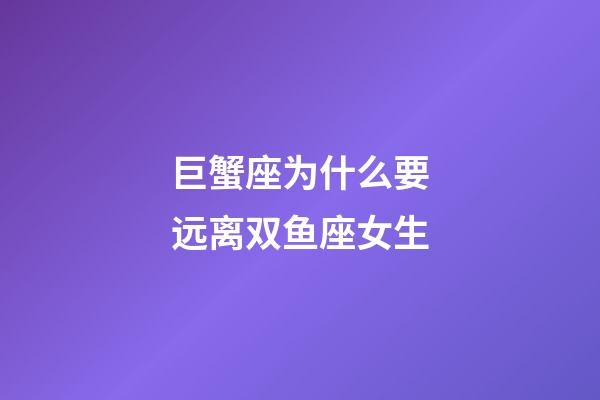 巨蟹座为什么要远离双鱼座女生-第1张-星座运势-玄机派