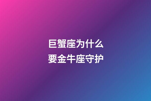 巨蟹座为什么要金牛座守护-第1张-星座运势-玄机派