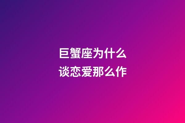 巨蟹座为什么谈恋爱那么作-第1张-星座运势-玄机派