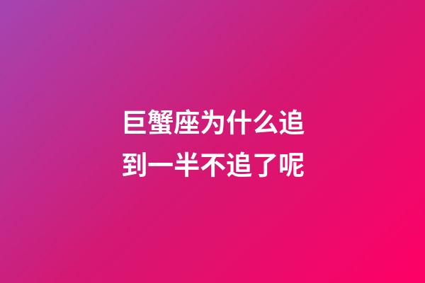 巨蟹座为什么追到一半不追了呢-第1张-星座运势-玄机派