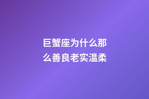 巨蟹座为什么那么善良老实温柔-第1张-星座运势-玄机派