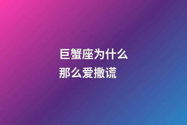 巨蟹座为什么那么爱撒谎-第1张-星座运势-玄机派