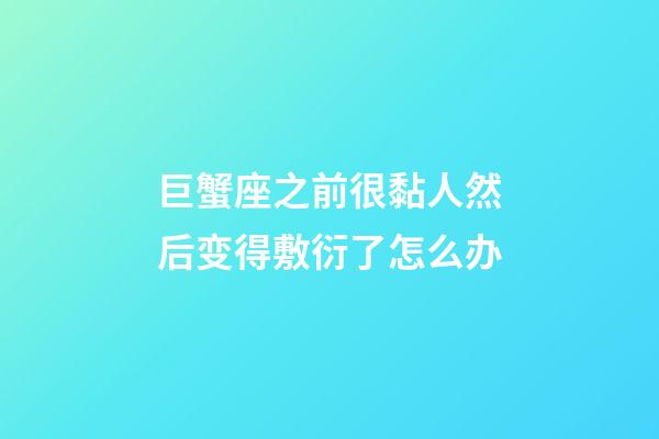 巨蟹座之前很黏人然后变得敷衍了怎么办-第1张-星座运势-玄机派