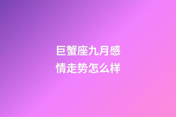 巨蟹座九月感情走势怎么样-第1张-星座运势-玄机派