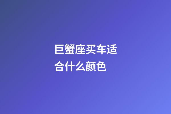 巨蟹座买车适合什么颜色-第1张-星座运势-玄机派