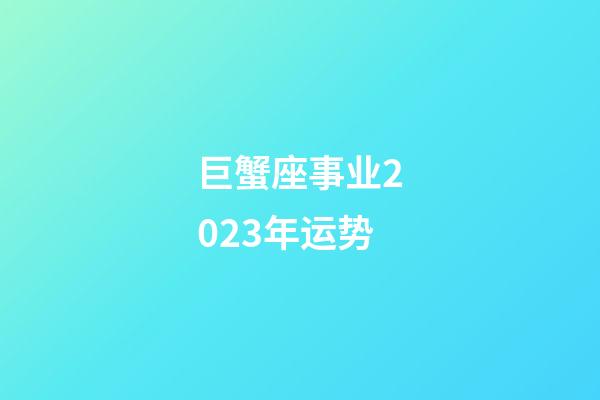 巨蟹座事业2023年运势-第1张-星座运势-玄机派