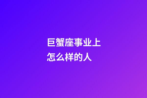 巨蟹座事业上怎么样的人-第1张-星座运势-玄机派