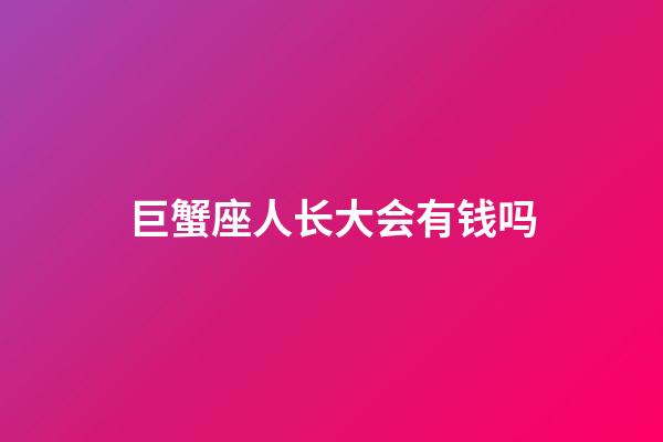 巨蟹座人长大会有钱吗-第1张-星座运势-玄机派