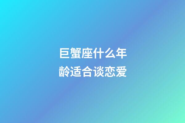 巨蟹座什么年龄适合谈恋爱-第1张-星座运势-玄机派