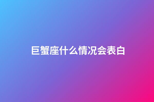 巨蟹座什么情况会表白-第1张-星座运势-玄机派