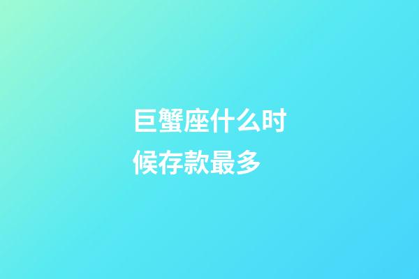 巨蟹座什么时候存款最多