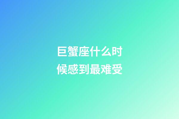 巨蟹座什么时候感到最难受