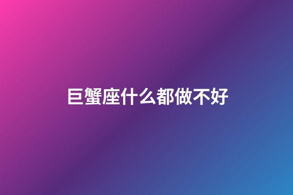 巨蟹座什么都做不好-第1张-星座运势-玄机派