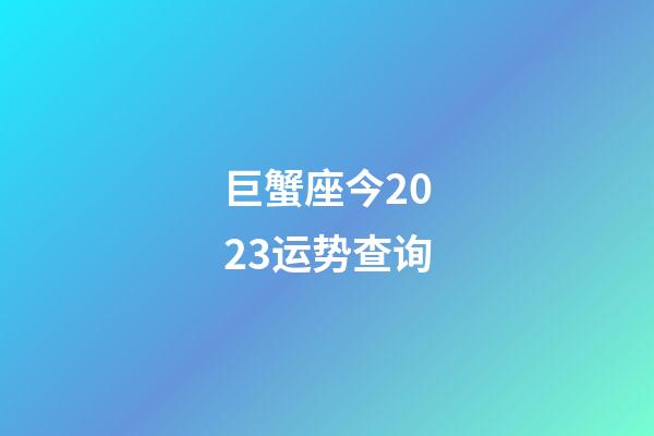 巨蟹座今2023运势查询-第1张-星座运势-玄机派