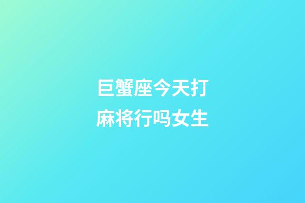 巨蟹座今天打麻将行吗女生-第1张-星座运势-玄机派