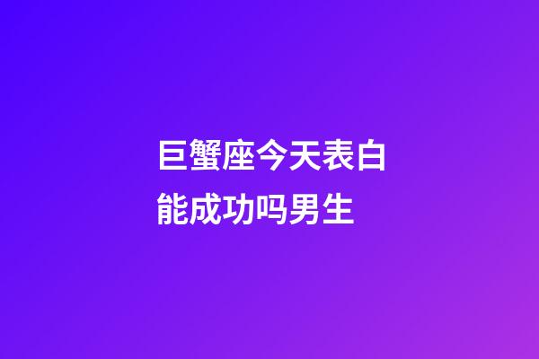 巨蟹座今天表白能成功吗男生-第1张-星座运势-玄机派